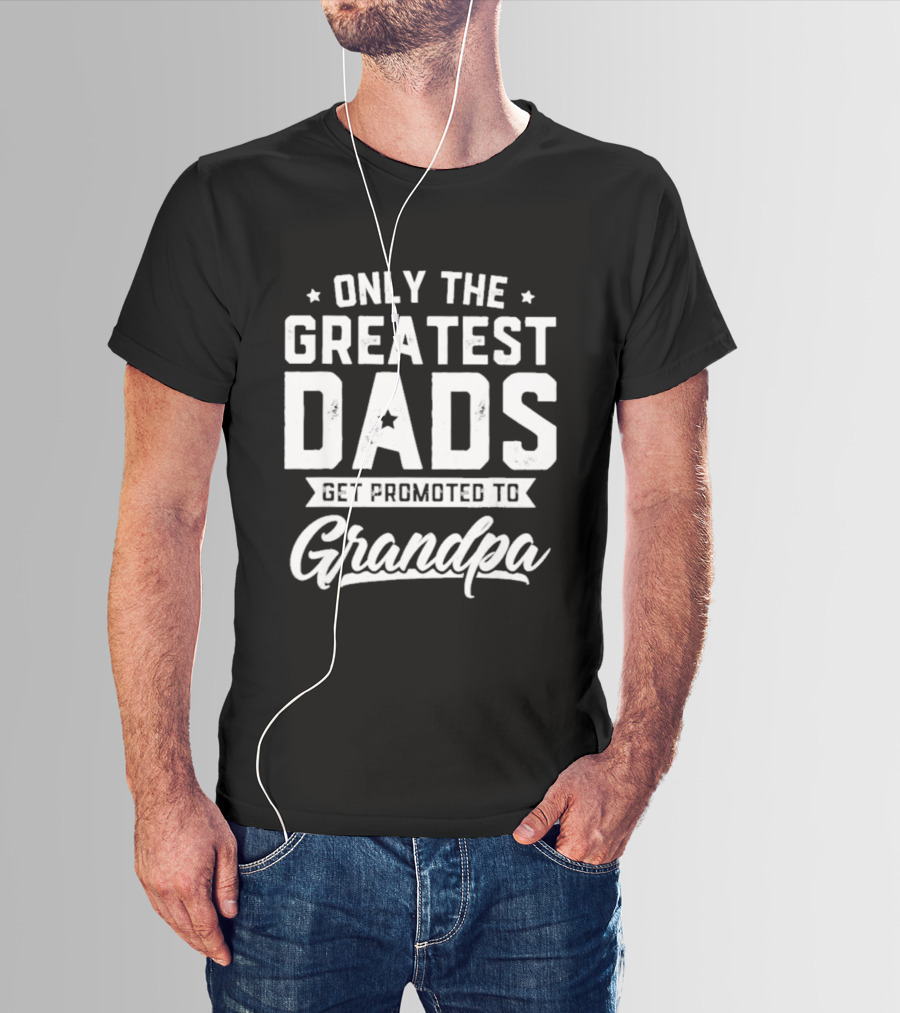 Only The Greatest Dads Get Promoted To Grandpa T-Shirt