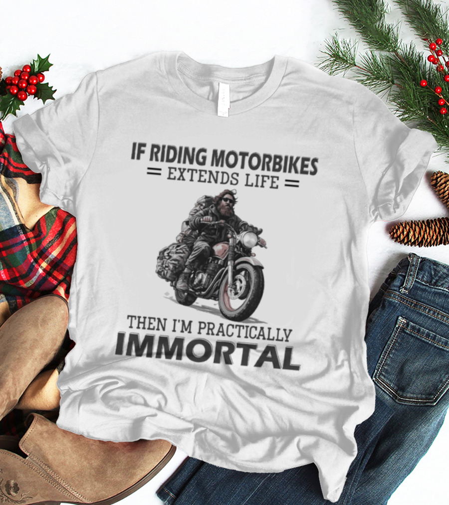 If Riding Motorbikes Extends Life Then I'm Practically Immortal T-Shirt