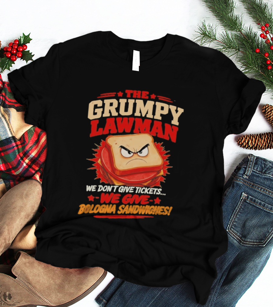 The Grumpy Lawman We Don't Give Tickets We Give Bologna Sandwiches T-Shirt