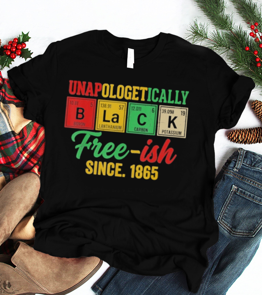 Unapologetically Black Periodic Free Ish Since 1865 Juneteenth Celebration T-Shirt