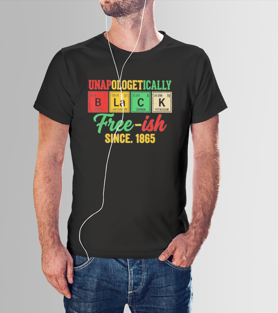 Unapologetically Black Periodic Free Ish Since 1865 Juneteenth Celebration T-Shirt