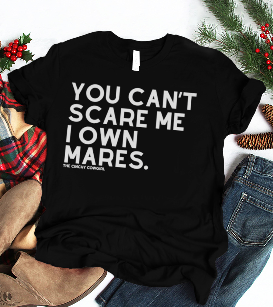 You Can't Scare Me I Own Mares The Cinchy Cowgirl T-Shirt