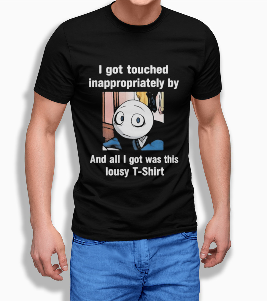 I Got Touched Inappropriately And All I Got Was This Lousy T T-Shirt