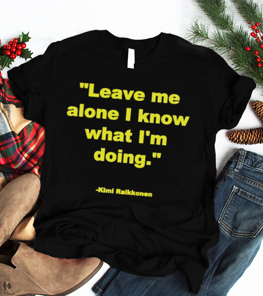 Leave Me Alone I Know What I'm Doing Kimi Raikkonen T-Shirt