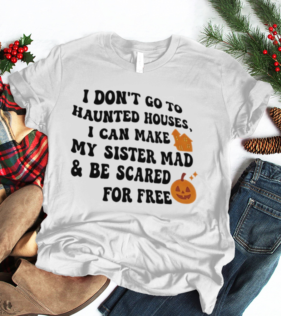 I Don't Go To Haunted Houses I Can Make My Sister Mad And Be Scared For Free Halloween Pumpkin House T-Shirt