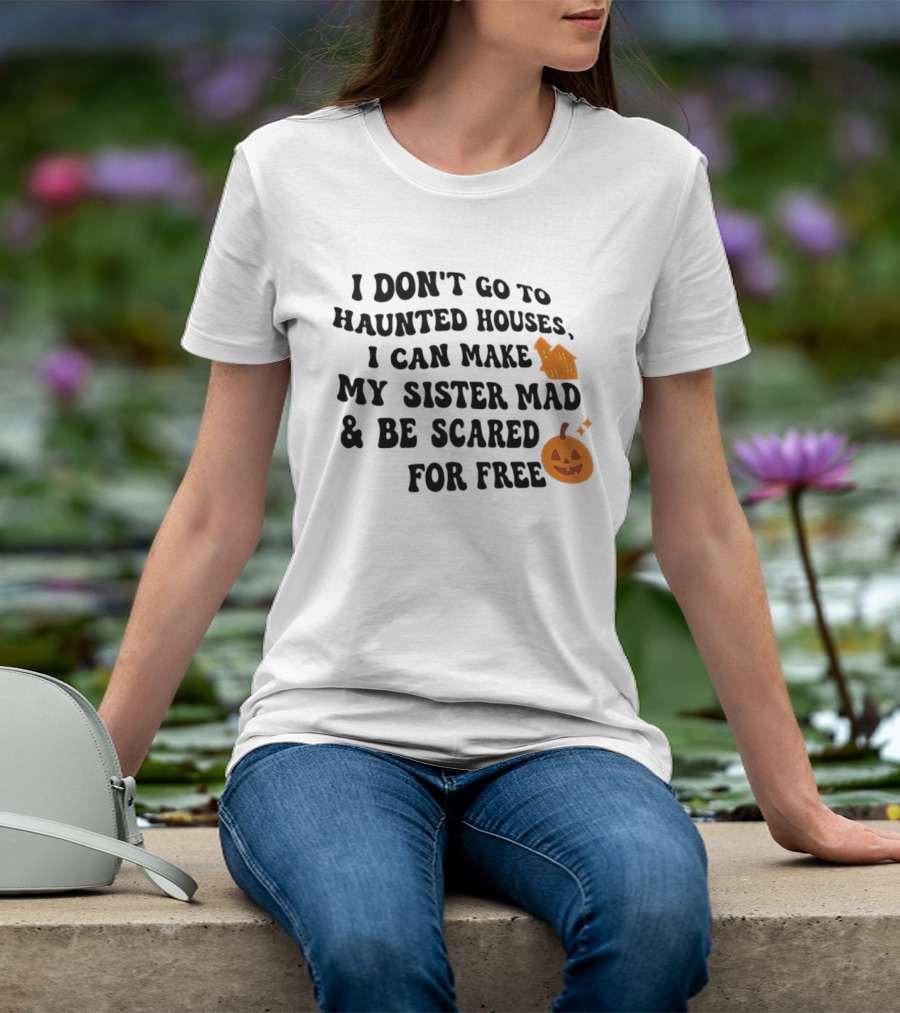I Don't Go To Haunted Houses I Can Make My Sister Mad And Be Scared For Free Halloween Pumpkin House T-Shirt