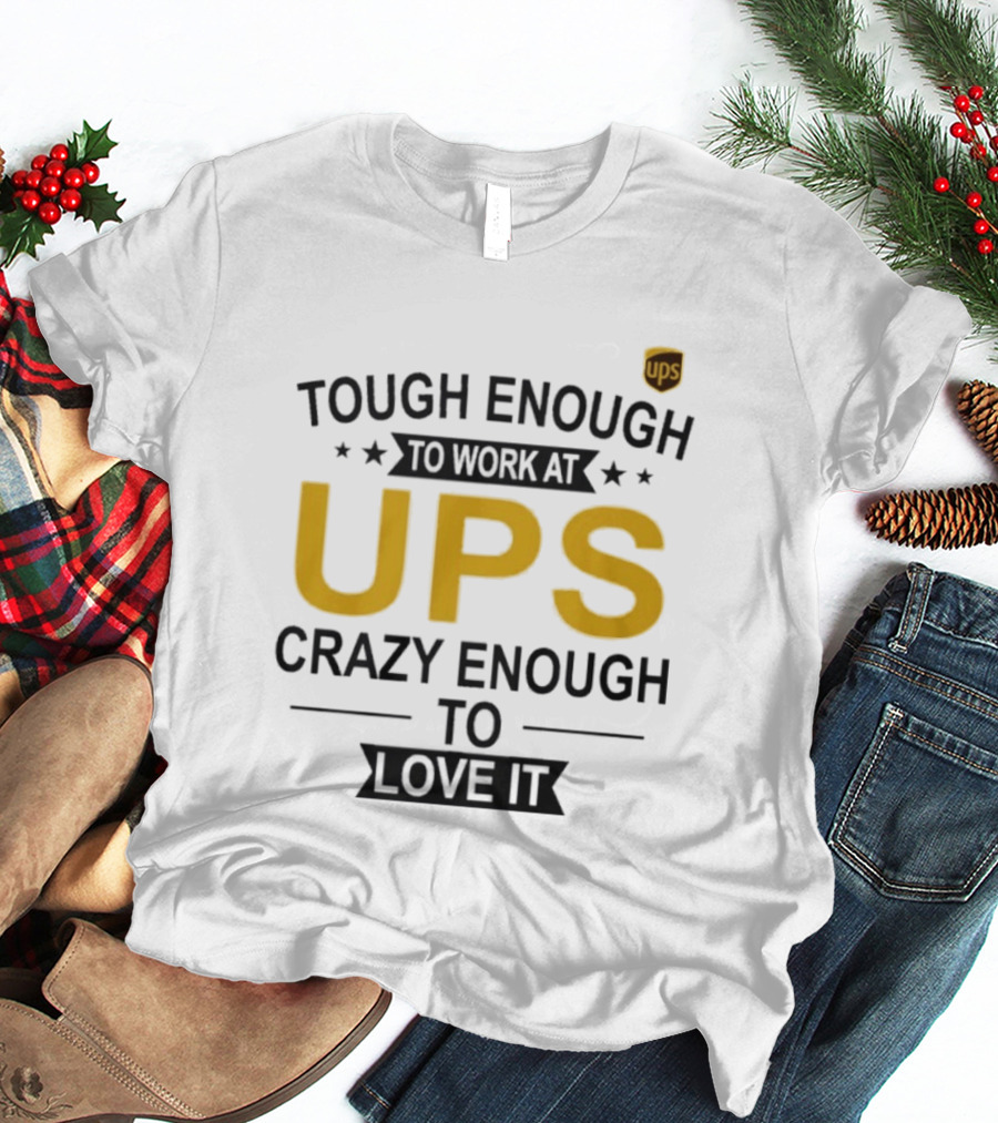 Tough Enough To Work At UPS Crazy Enough To Love It T-Shirt