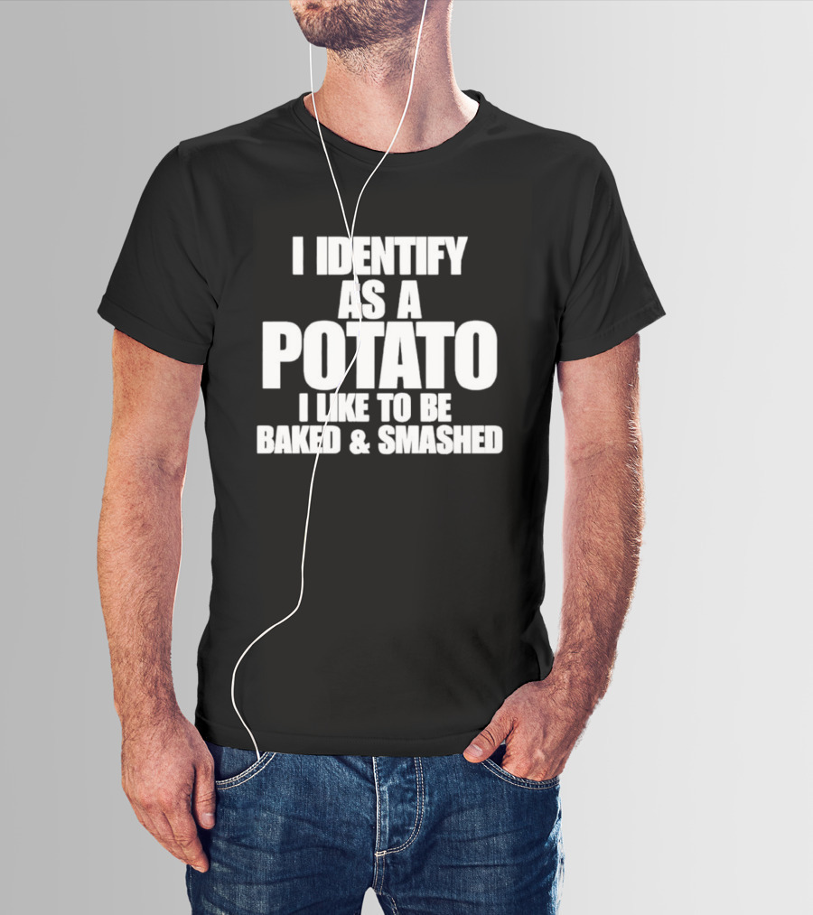 I Identify As A Potato I Like To Be Baked And Smashed T-Shirt