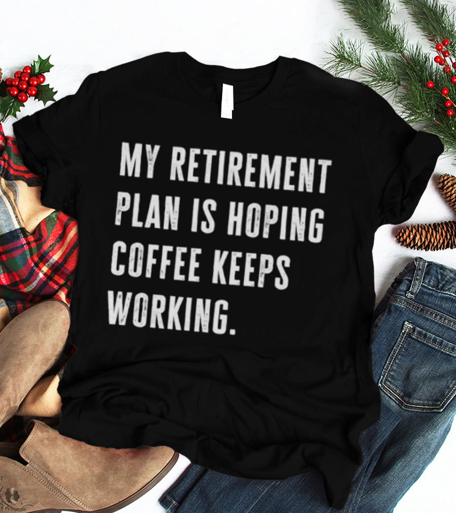 Hoping Coffee Keeps Working My Retirement Plan T-Shirt