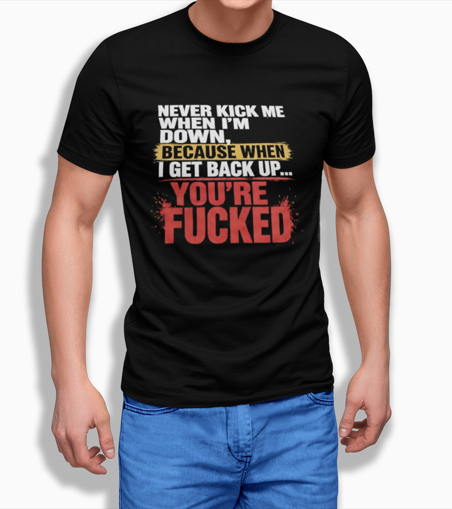 Never Kick Me When I'm Down Because When I Get Back Up You're Fucked Bold Motivational T-Shirt