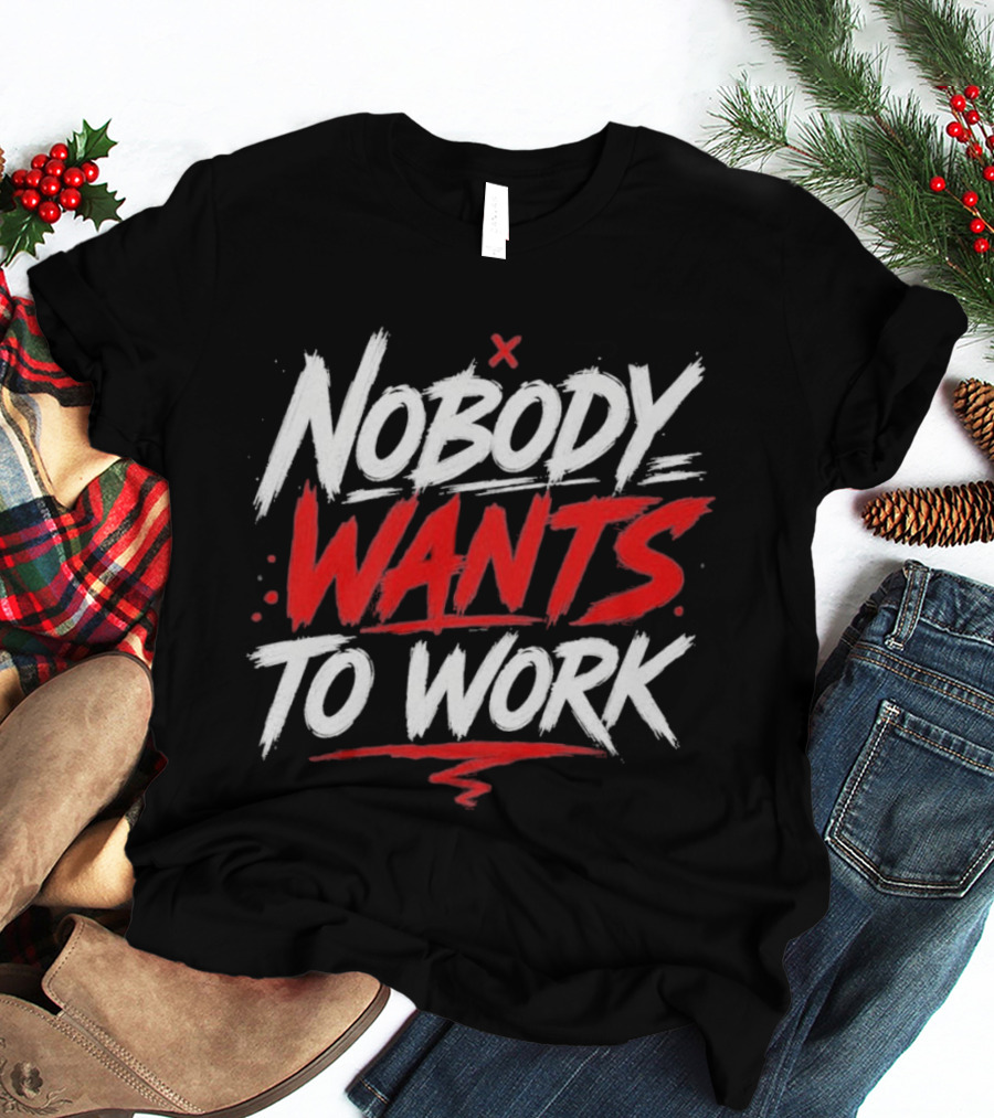 Nobody Wants To Work T-Shirt