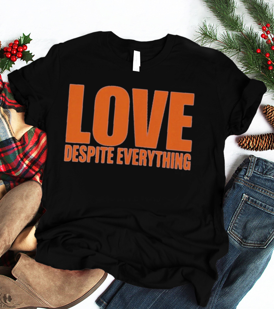 Love Despite Everything Positive Message T-Shirt