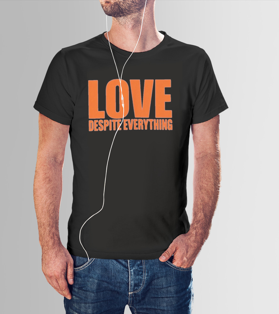 Love Despite Everything Positive Message T-Shirt