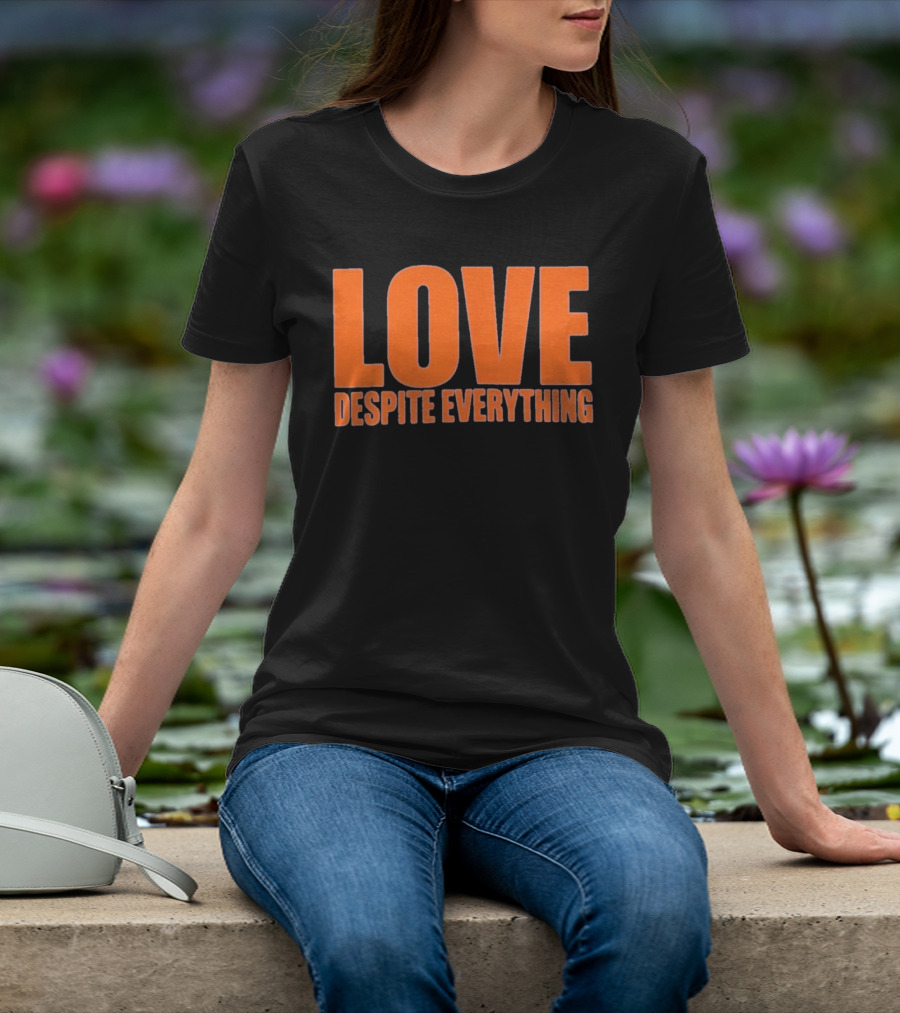 Love Despite Everything Positive Message T-Shirt
