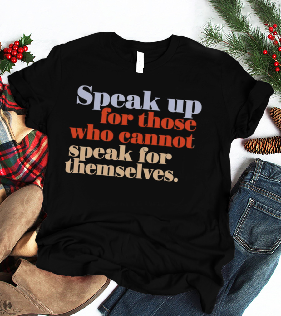 Speak Up For Those Who Cannot Speak For Themselves T-Shirt