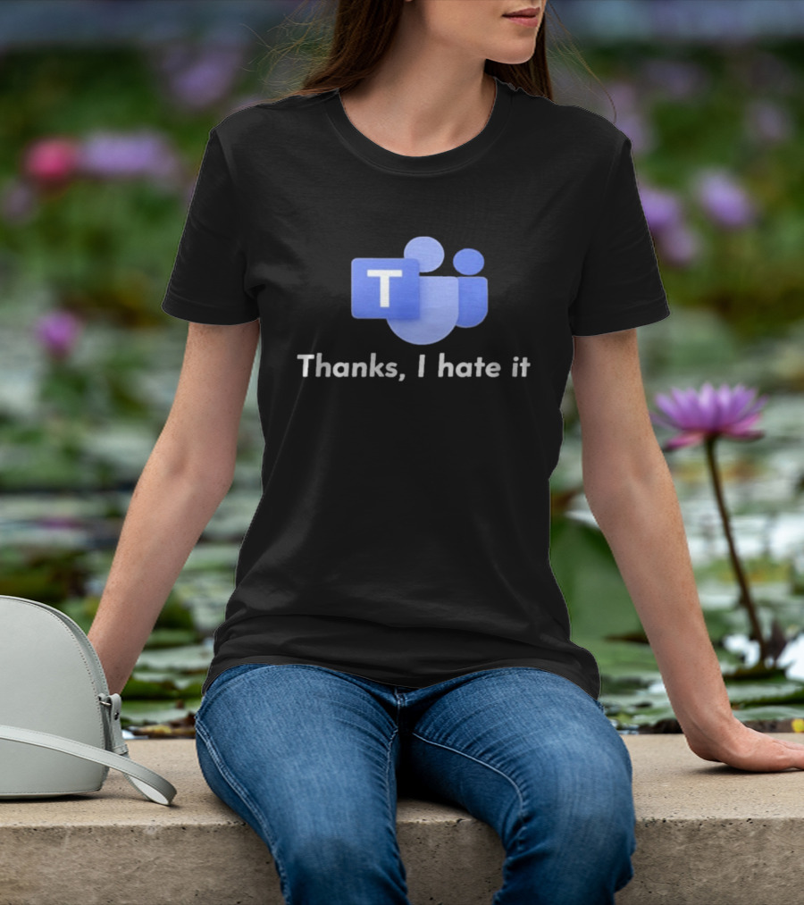 Microsoft Teams Thanks I Hate It Office Humor T-Shirt