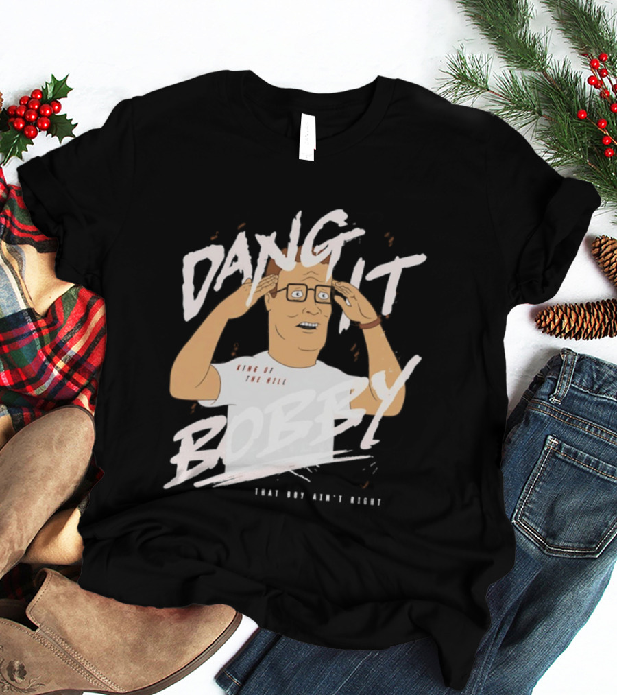 Dang It Bobby King Of The Hill That Boy Ain't Right T-Shirt