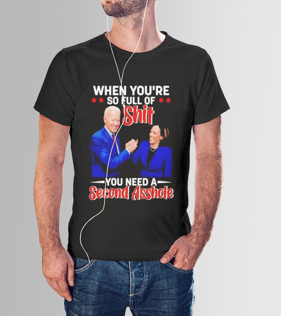 When You're So Full Of Shit You Need A Second Asshole Biden Harris T-Shirt