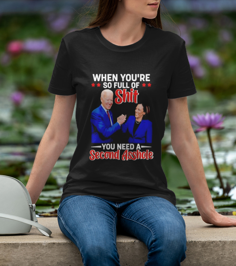 When You're So Full Of Shit You Need A Second Asshole Biden Harris T-Shirt