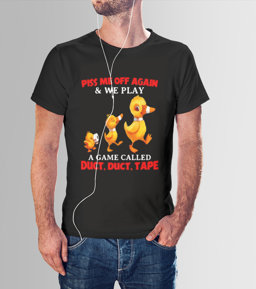 Piss Me Off Again And We Play A Game Called Duct Duct Tape With Ducks T-Shirt