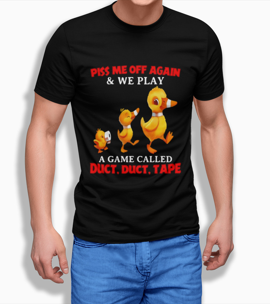 Piss Me Off Again And We Play A Game Called Duct Duct Tape With Ducks T-Shirt