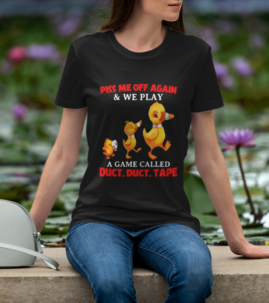 Piss Me Off Again And We Play A Game Called Duct Duct Tape With Ducks T-Shirt