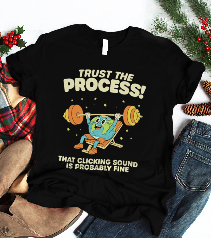 Trust The Process Earth Weightlifting Humor That Clicking Sound Is Probably Fine T-Shirt