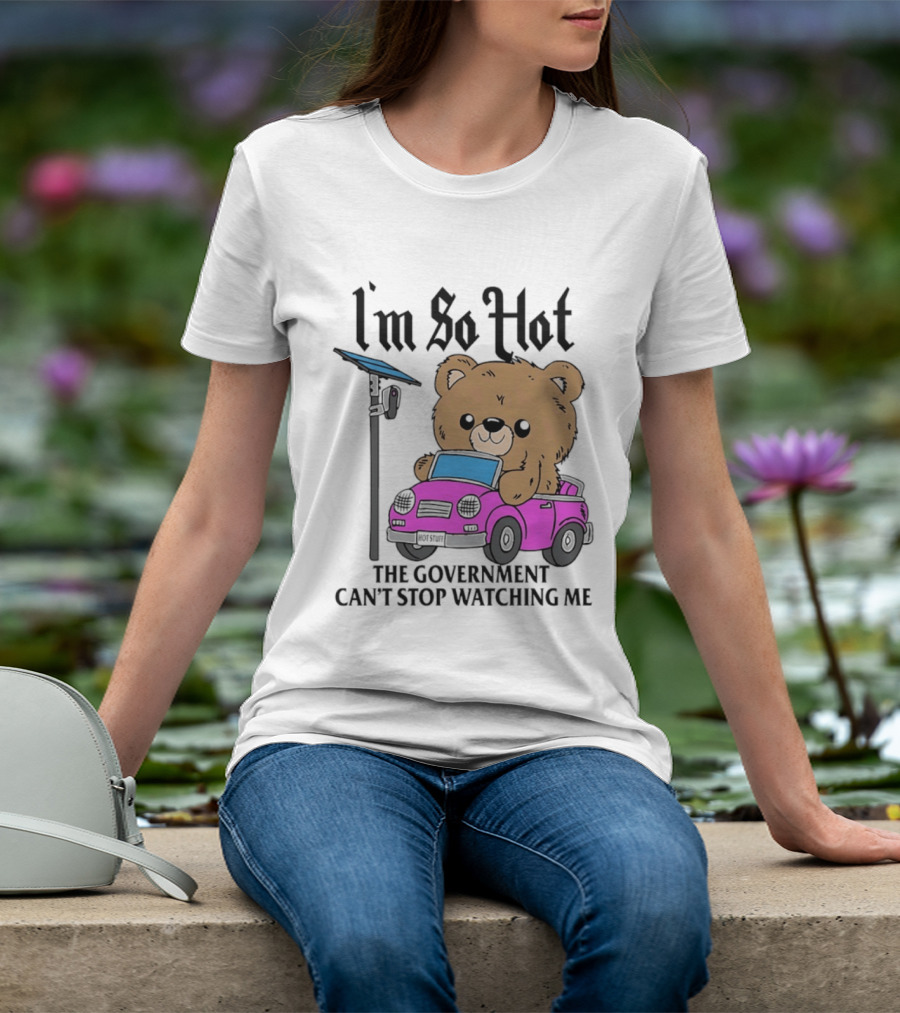 I'm So Hot Bear In Pink Car The Government Can't Stop Ing Me T-Shirt