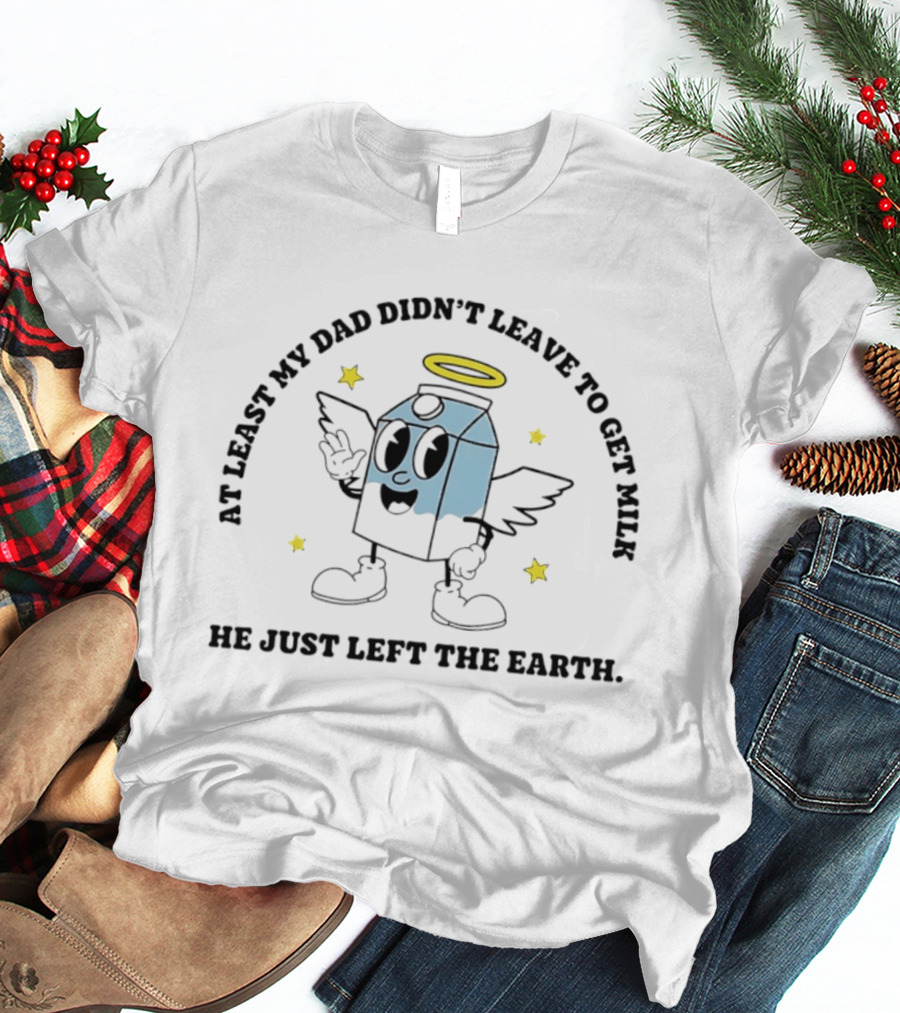 At Least My Dad Didn't Leave To Get Milk He Just Left The Earth Milk Cartoon With Halo And Wings T-Shirt