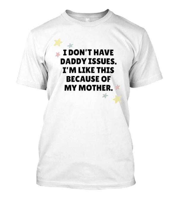 I Don't Have Daddy Issues I'm Like This Because Of My Mother Stars T-Shirt