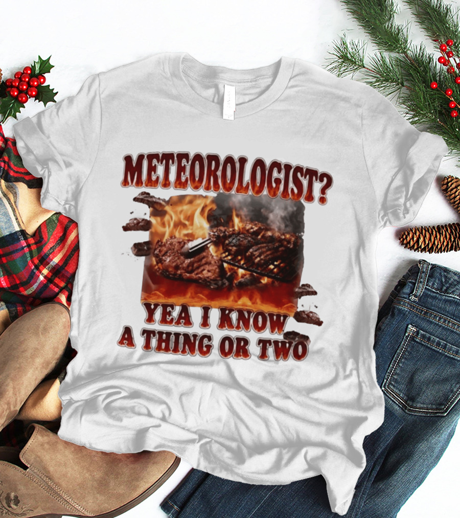 Meteorologist Yea I Know A Thing Or Two BBQ Grilling Steak Fire Humor T-Shirt