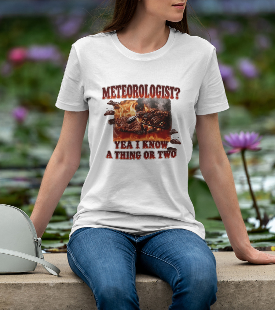 Meteorologist Yea I Know A Thing Or Two BBQ Grilling Steak Fire Humor T-Shirt