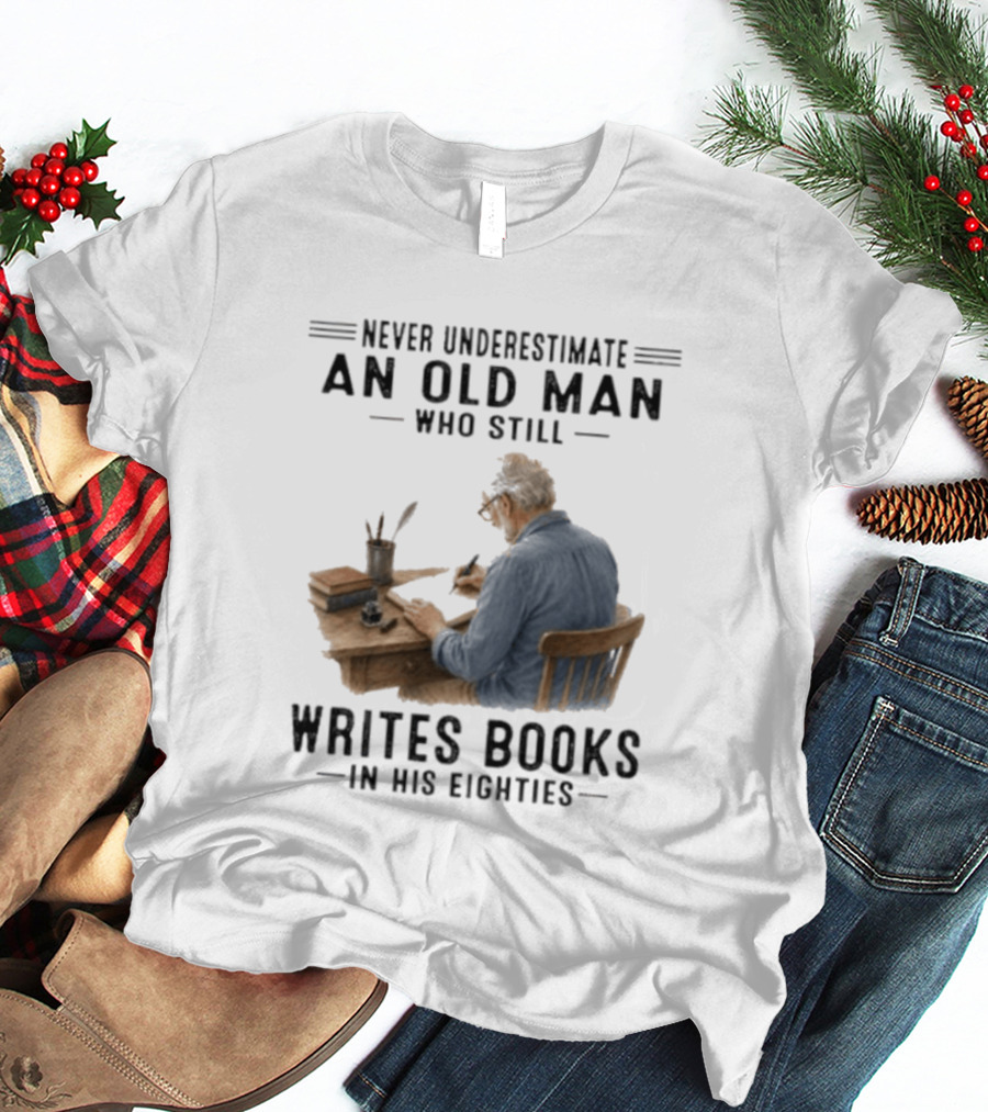 Never Underestimate An Old Man Who Still Writes Books In His Eighties T-Shirt