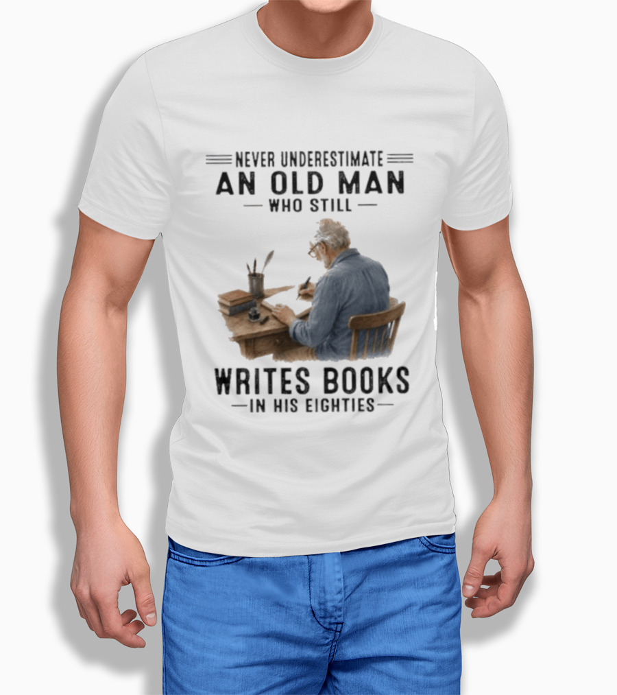 Never Underestimate An Old Man Who Still Writes Books In His Eighties T-Shirt