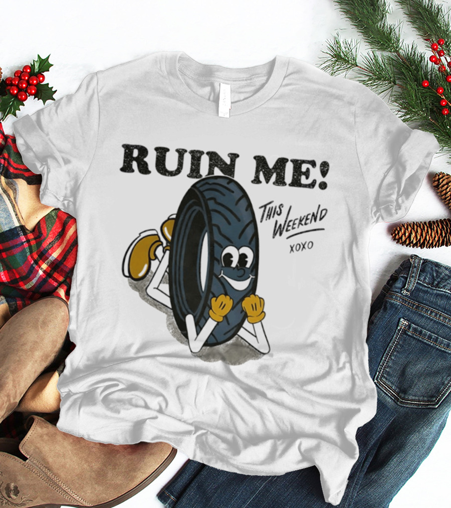 Ruin Me This Weekend Xoxo Tire Cartoon Fun T-Shirt