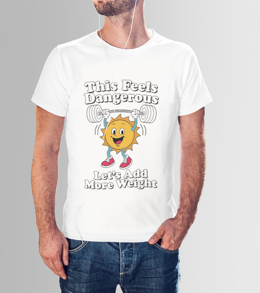 This Feels Dangerous Let's Add More Weight Sun Lifting T-Shirt