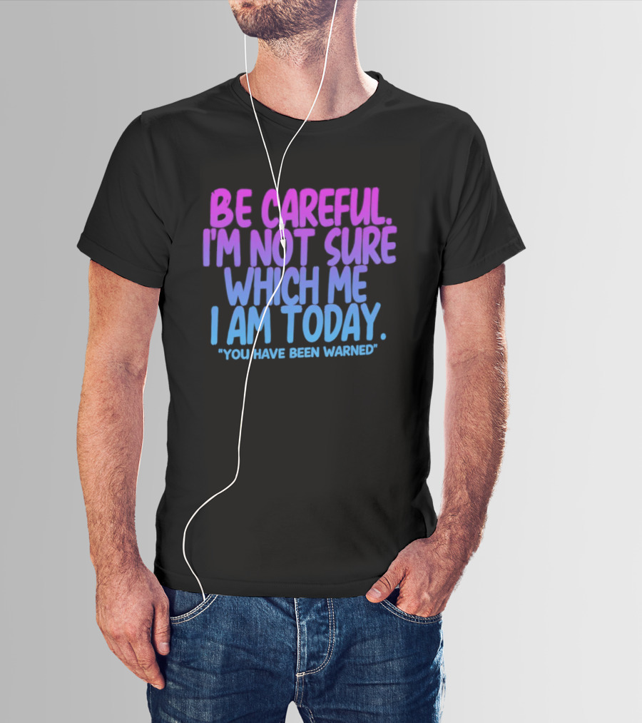 Be Careful I'm Not Sure Which Me I Am Today You Have Been Warned T-Shirt