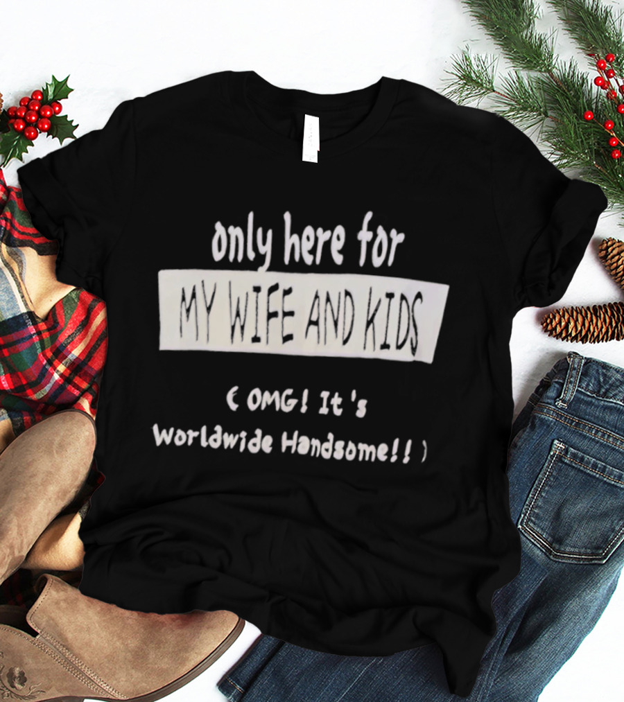 Only Here For My Wife And Kids Omg It's Worldwide Handsome T-Shirt