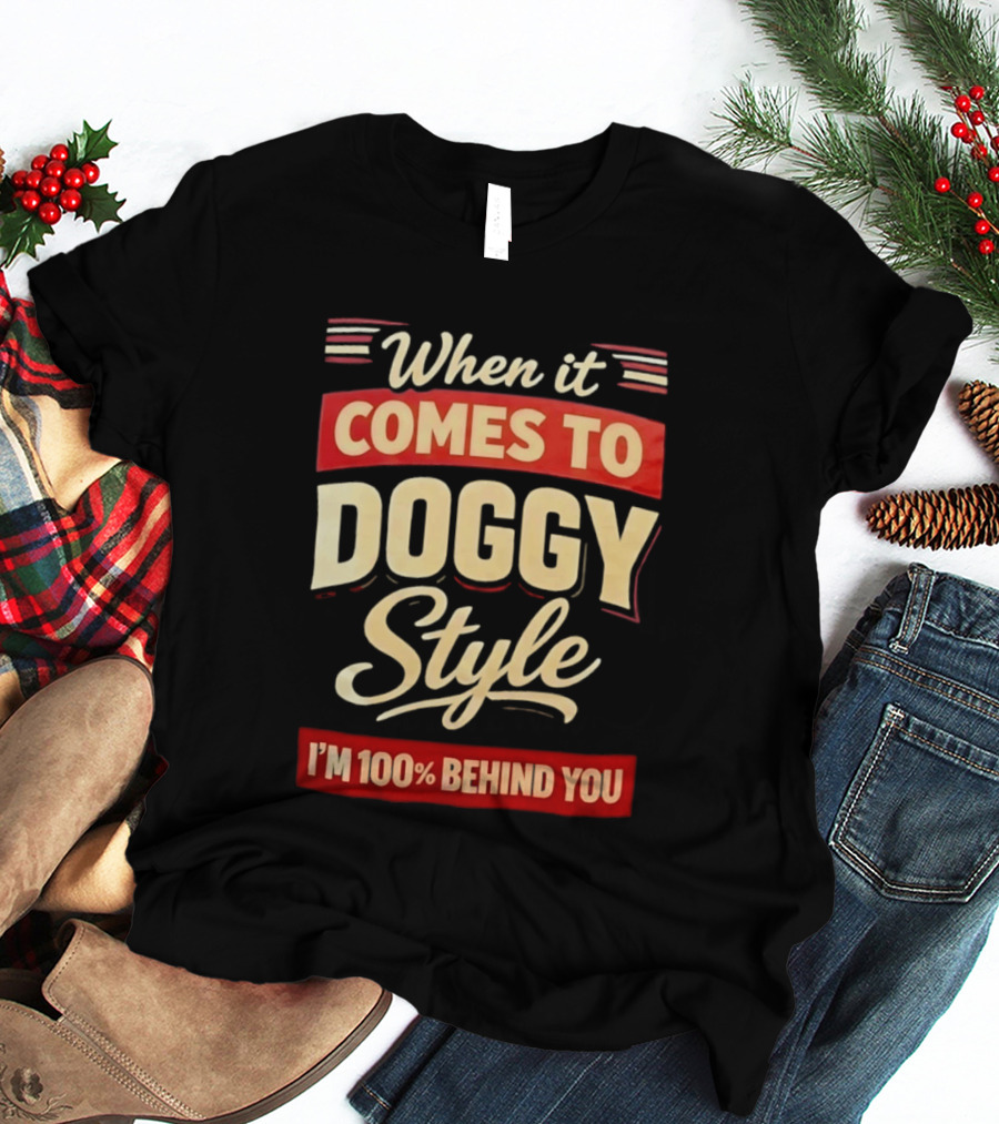 When It Comes To Doggy Style I'm 100% Behind You T-Shirt