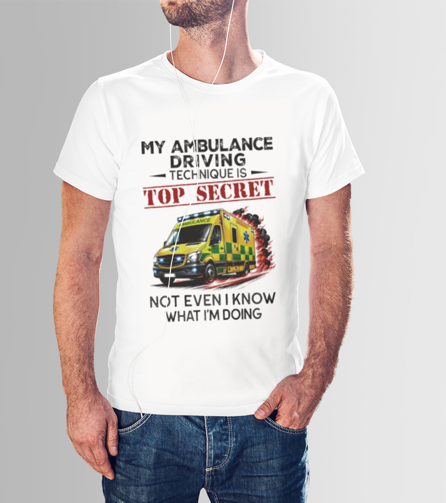 My Ambulance Driving Technique Is Top Secret Not Even I Know What I'm Doing Humor T-Shirt