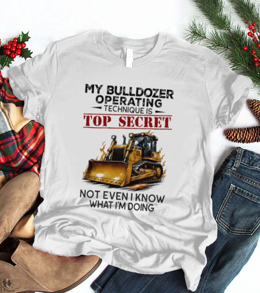 My Bulldozer Operating Technique Is Top Secret Not Even I Know What I'm Doing Bulldozer T-Shirt