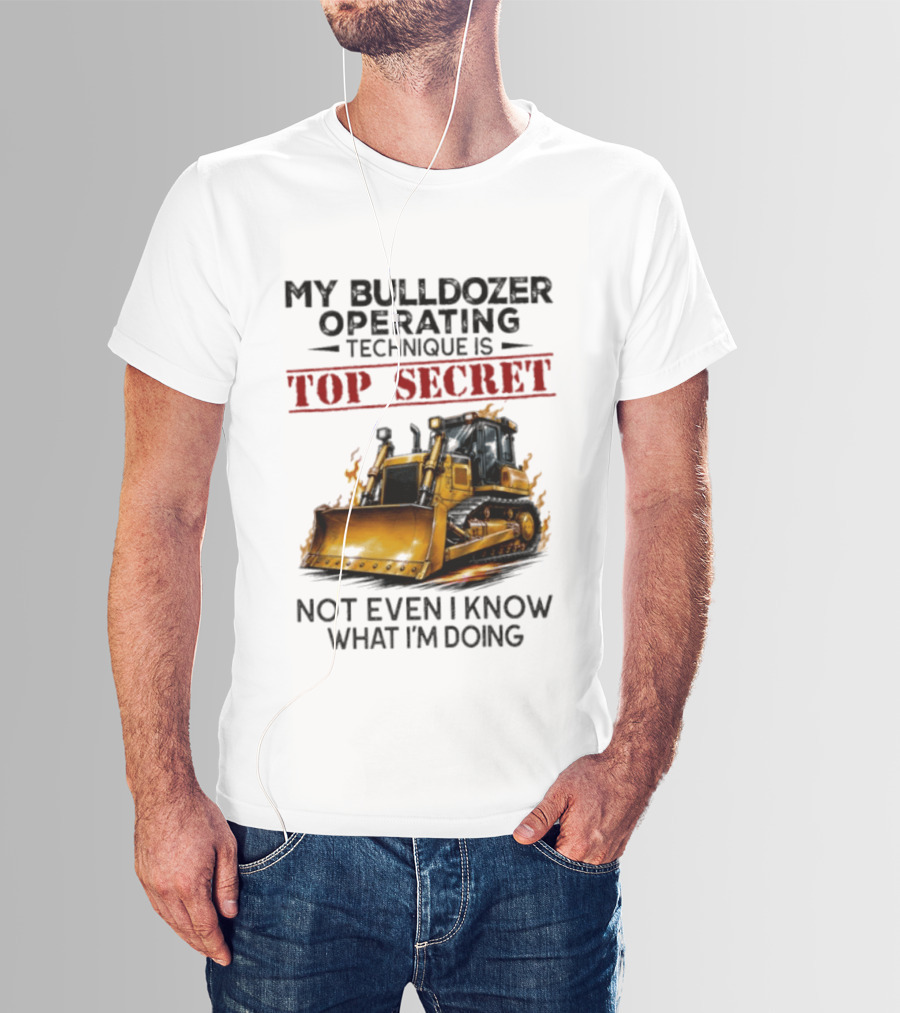 My Bulldozer Operating Technique Is Top Secret Not Even I Know What I'm Doing Bulldozer T-Shirt