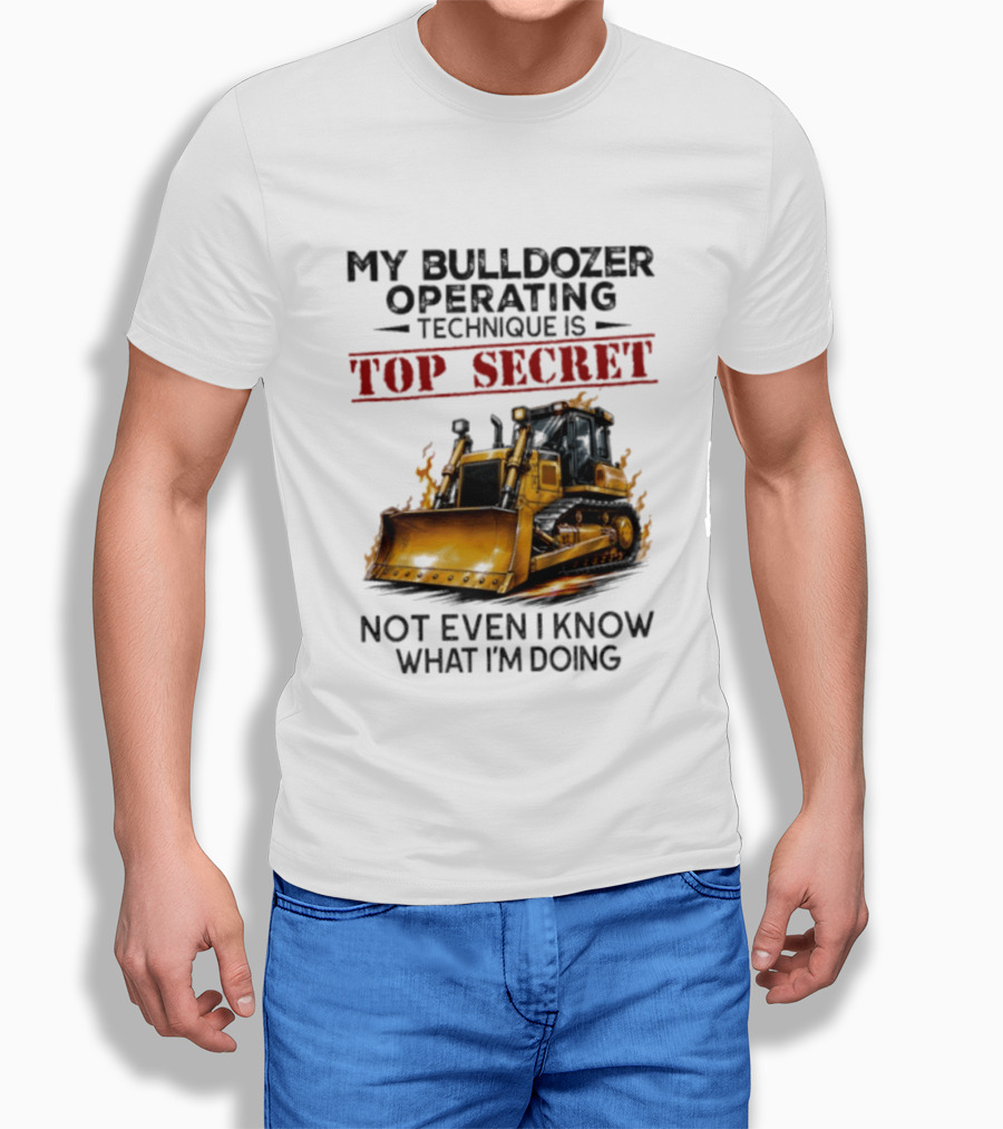 My Bulldozer Operating Technique Is Top Secret Not Even I Know What I'm Doing Bulldozer T-Shirt