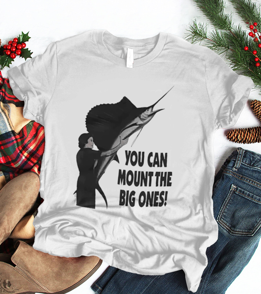 You Can Mount The Big Ones Swordfish T-Shirt