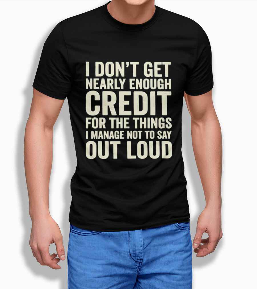 I Don't Get Nearly Enough Credit For The Things I Manage Not To Say Out Loud T-Shirt