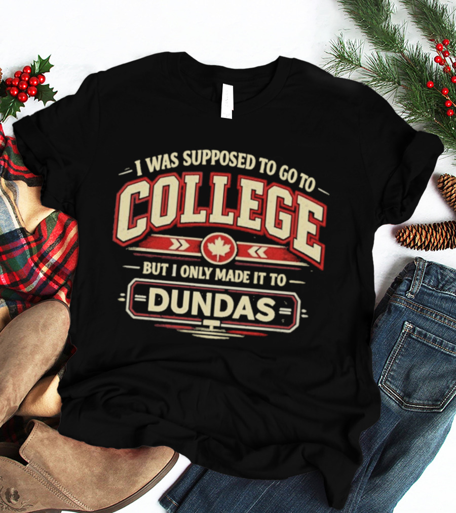 I Was Supposed To Go To College But I Only Made It To Dundas Maple Leaf T-Shirt