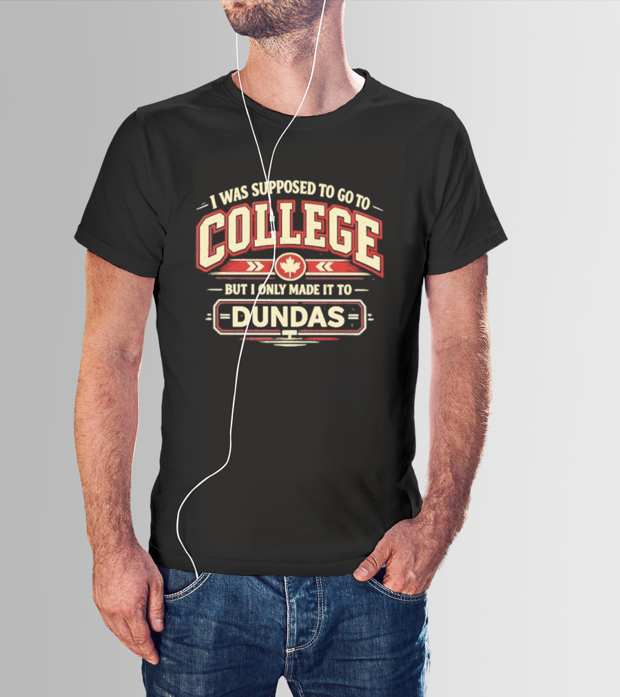 I Was Supposed To Go To College But I Only Made It To Dundas Maple Leaf T-Shirt