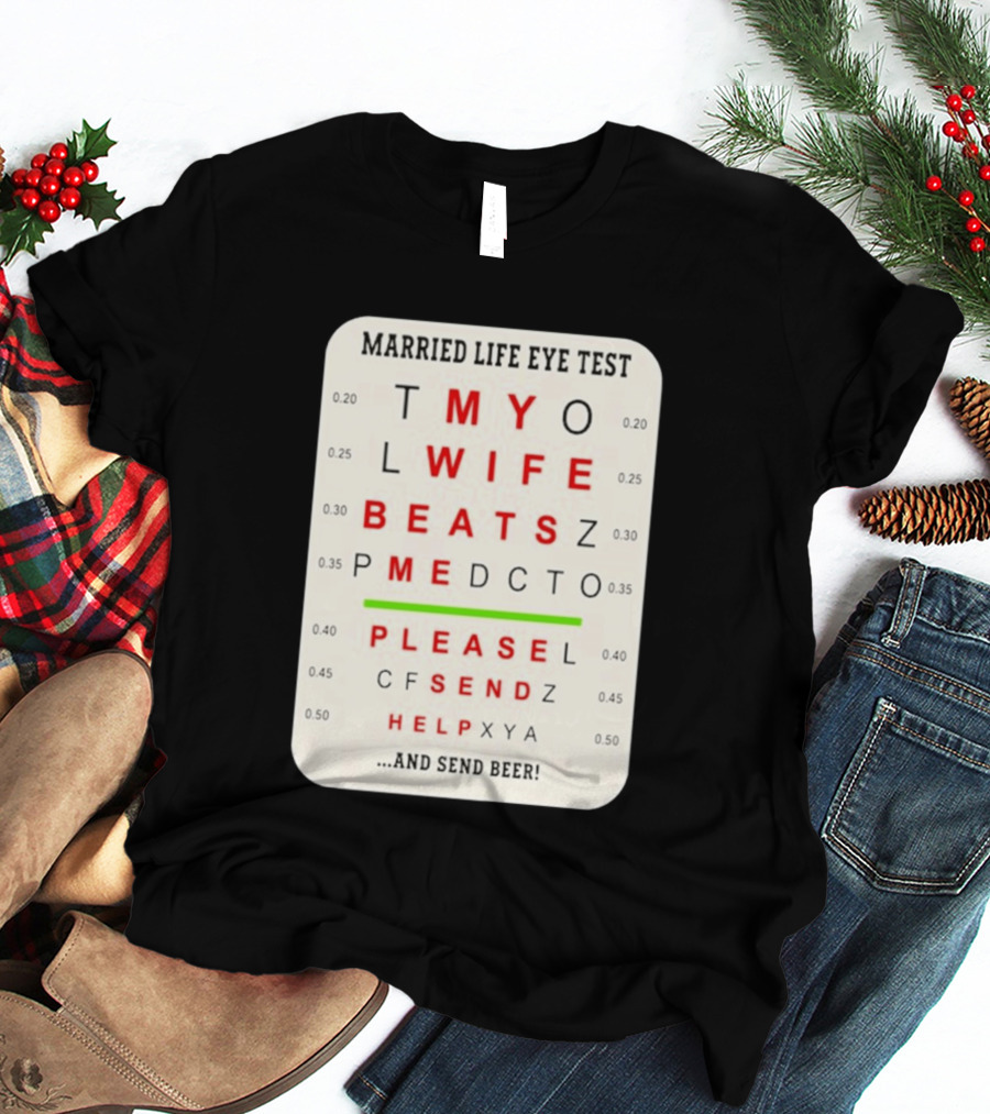 Married Life Eye Test My Wife Beats Me Please Send Help And Send Beer T-Shirt
