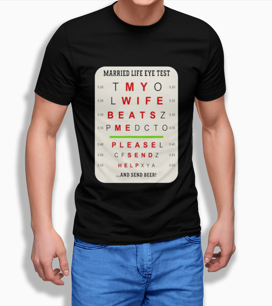 Married Life Eye Test My Wife Beats Me Please Send Help And Send Beer T-Shirt