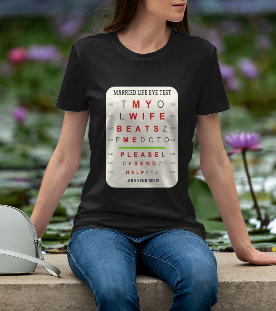 Married Life Eye Test My Wife Beats Me Please Send Help And Send Beer T-Shirt